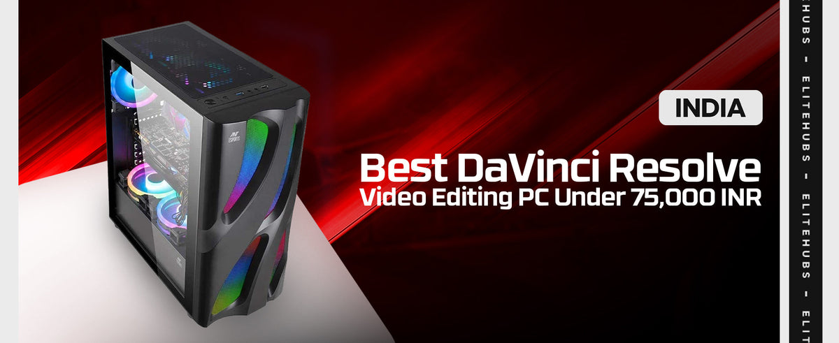 Best DaVinci Resolve Video Editing PC Under75,000 INR